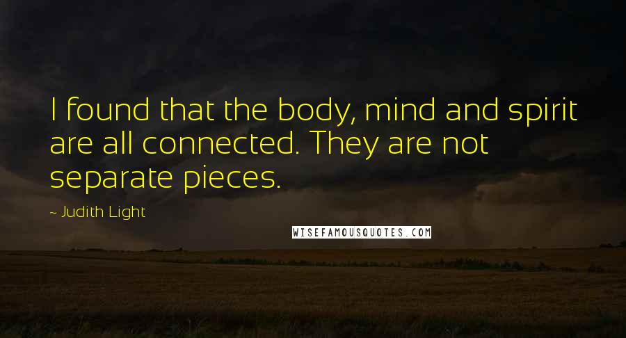Judith Light Quotes: I found that the body, mind and spirit are all connected. They are not separate pieces.