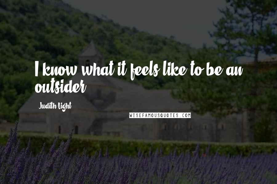 Judith Light Quotes: I know what it feels like to be an outsider.