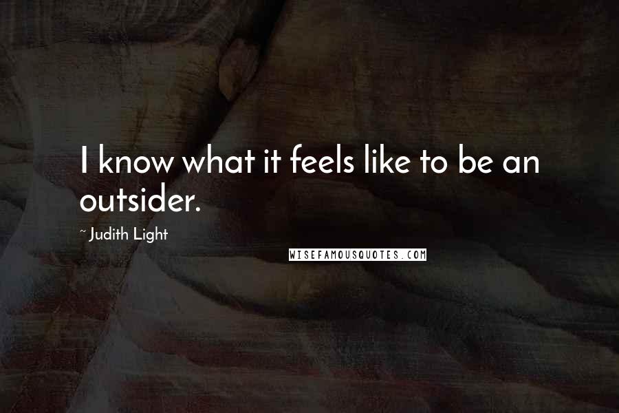 Judith Light Quotes: I know what it feels like to be an outsider.