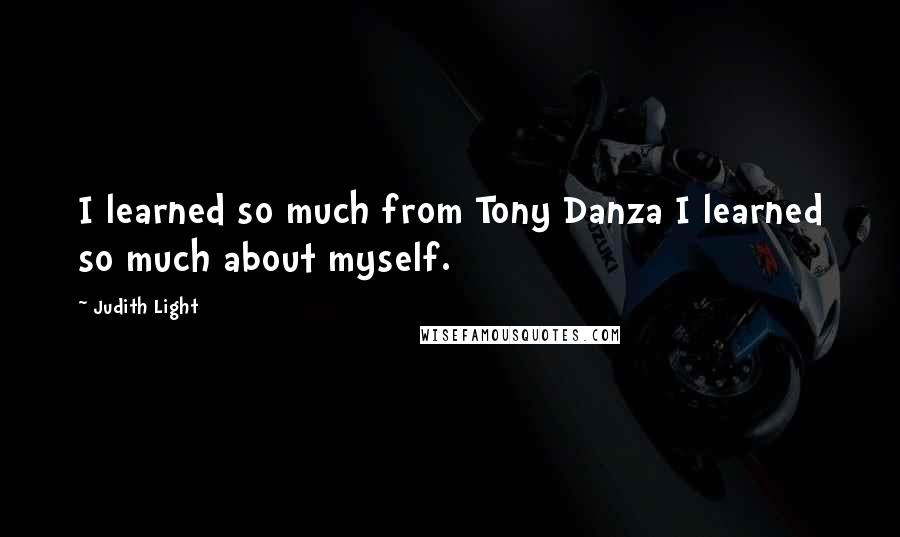 Judith Light Quotes: I learned so much from Tony Danza I learned so much about myself.