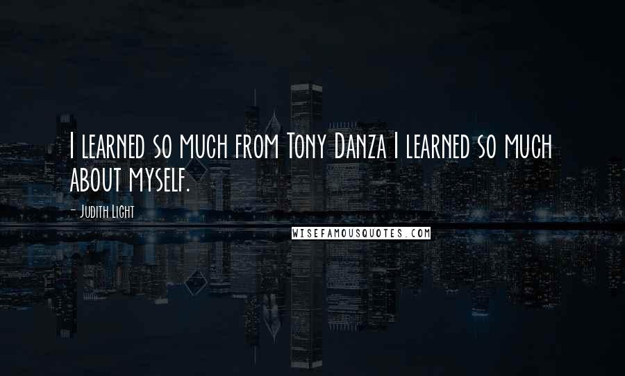 Judith Light Quotes: I learned so much from Tony Danza I learned so much about myself.