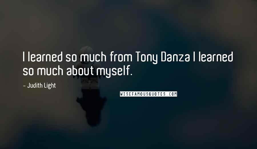 Judith Light Quotes: I learned so much from Tony Danza I learned so much about myself.