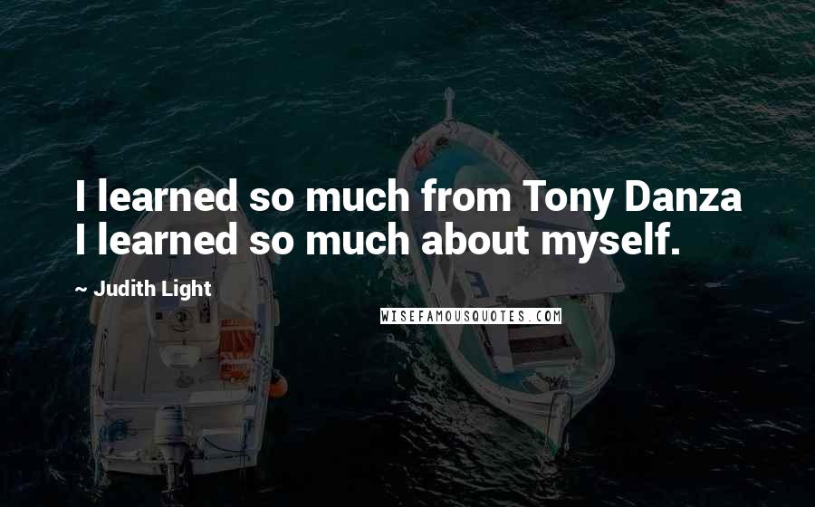 Judith Light Quotes: I learned so much from Tony Danza I learned so much about myself.
