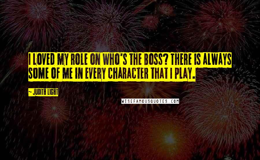 Judith Light Quotes: I loved my role on Who's the Boss? There is always some of me in every character that I play.