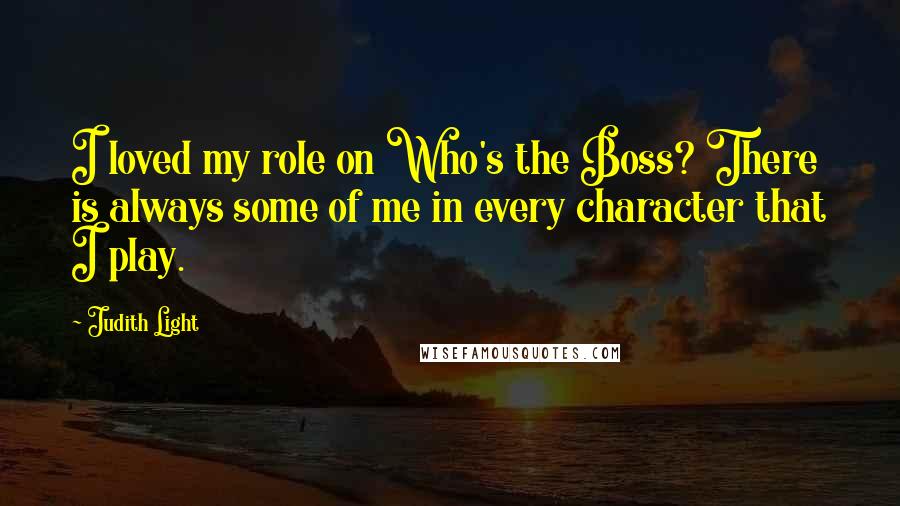 Judith Light Quotes: I loved my role on Who's the Boss? There is always some of me in every character that I play.