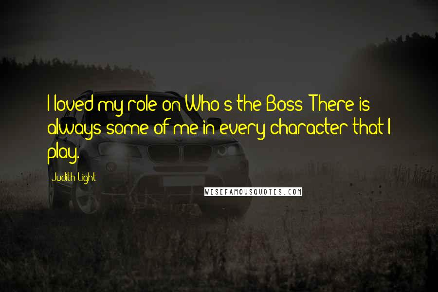 Judith Light Quotes: I loved my role on Who's the Boss? There is always some of me in every character that I play.