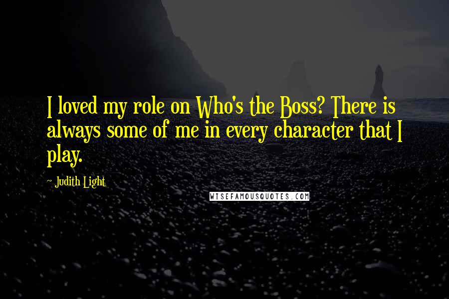 Judith Light Quotes: I loved my role on Who's the Boss? There is always some of me in every character that I play.