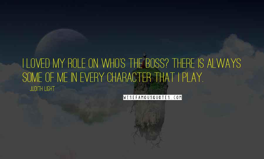 Judith Light Quotes: I loved my role on Who's the Boss? There is always some of me in every character that I play.