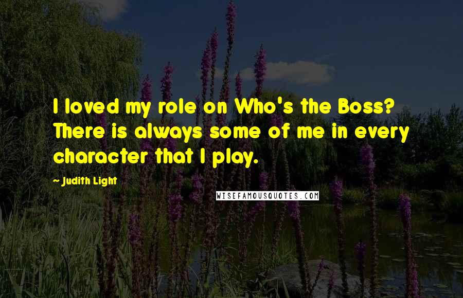 Judith Light Quotes: I loved my role on Who's the Boss? There is always some of me in every character that I play.