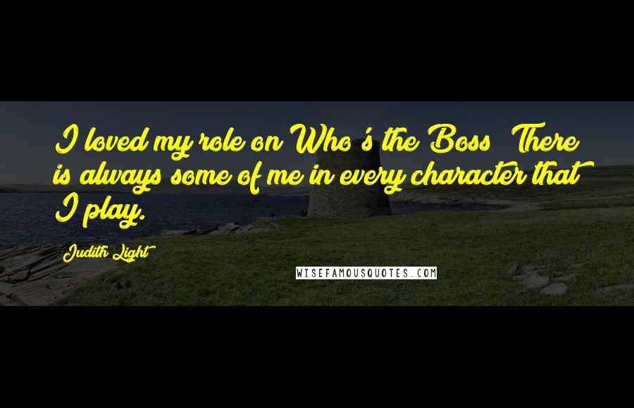 Judith Light Quotes: I loved my role on Who's the Boss? There is always some of me in every character that I play.