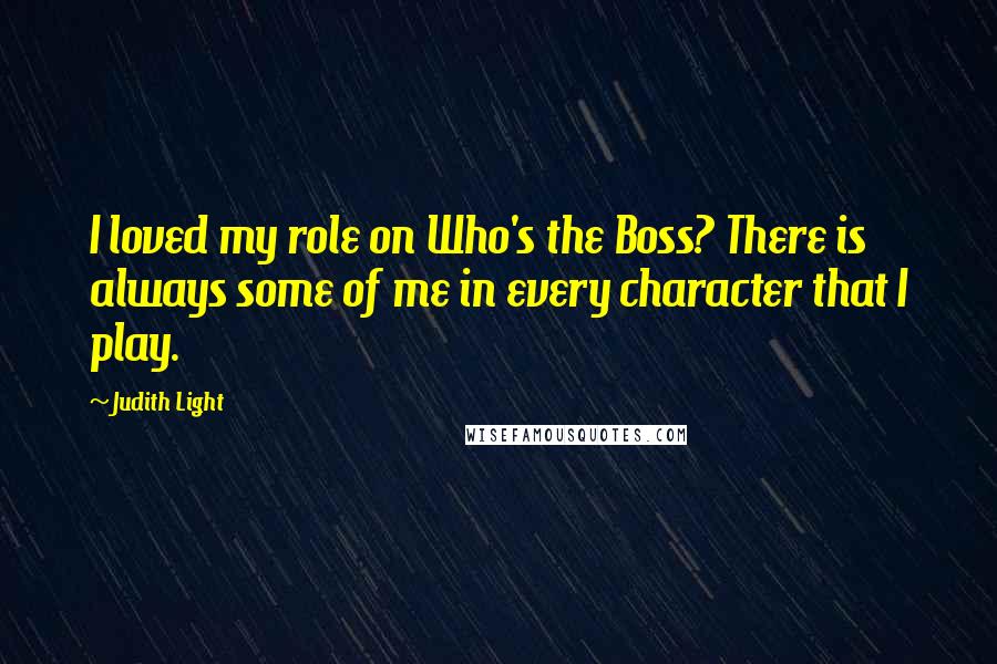 Judith Light Quotes: I loved my role on Who's the Boss? There is always some of me in every character that I play.