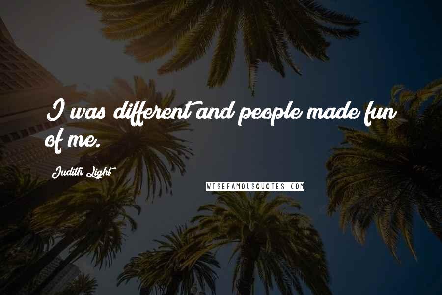 Judith Light Quotes: I was different and people made fun of me.