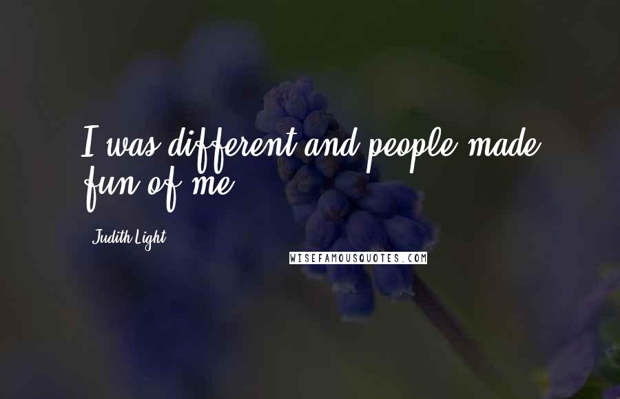 Judith Light Quotes: I was different and people made fun of me.