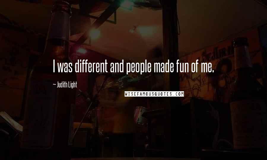 Judith Light Quotes: I was different and people made fun of me.