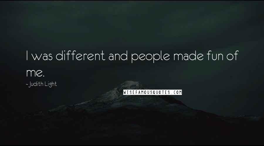 Judith Light Quotes: I was different and people made fun of me.