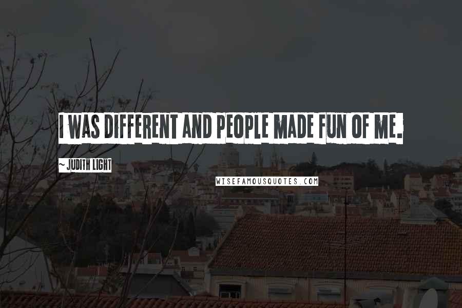Judith Light Quotes: I was different and people made fun of me.