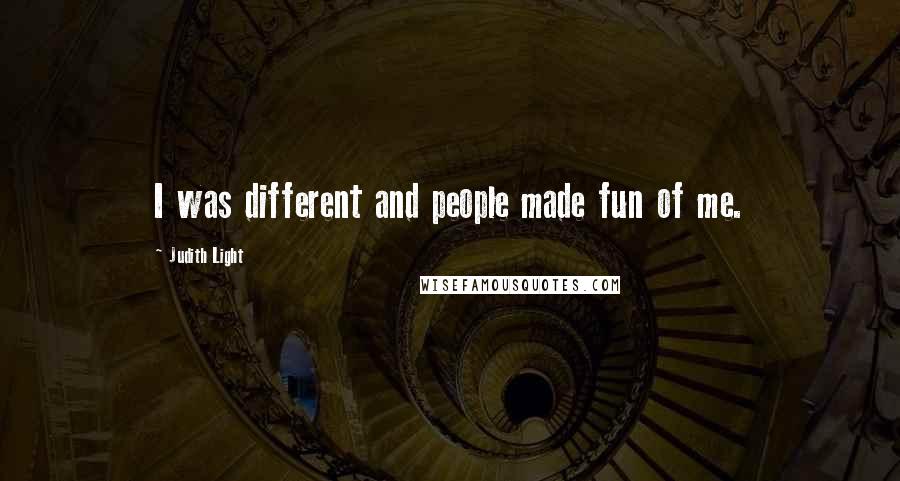 Judith Light Quotes: I was different and people made fun of me.
