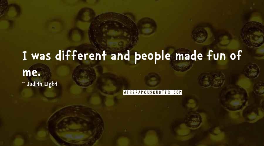Judith Light Quotes: I was different and people made fun of me.