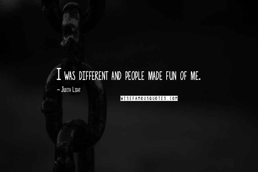 Judith Light Quotes: I was different and people made fun of me.