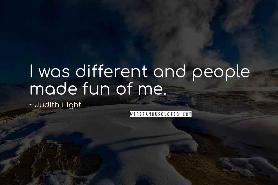 Judith Light Quotes: I was different and people made fun of me.