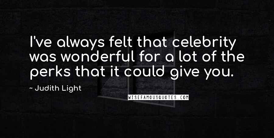 Judith Light Quotes: I've always felt that celebrity was wonderful for a lot of the perks that it could give you.