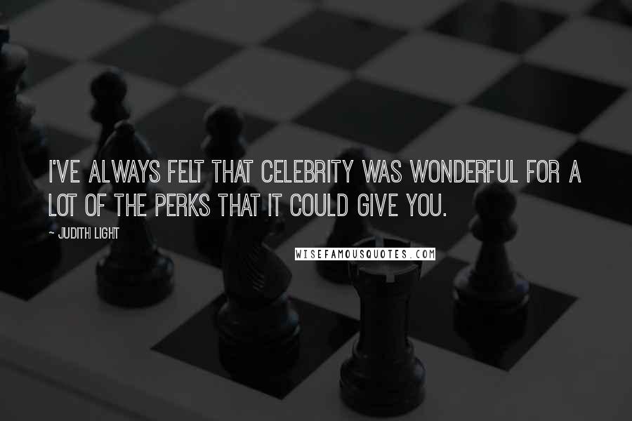 Judith Light Quotes: I've always felt that celebrity was wonderful for a lot of the perks that it could give you.
