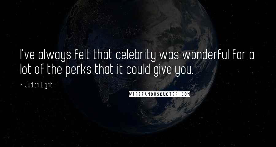 Judith Light Quotes: I've always felt that celebrity was wonderful for a lot of the perks that it could give you.