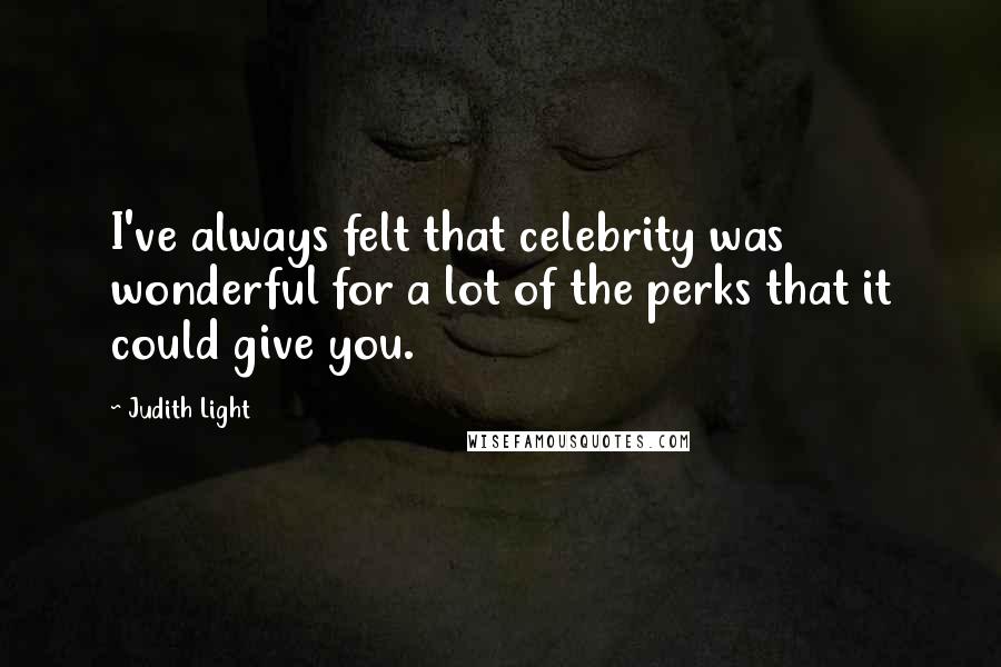 Judith Light Quotes: I've always felt that celebrity was wonderful for a lot of the perks that it could give you.