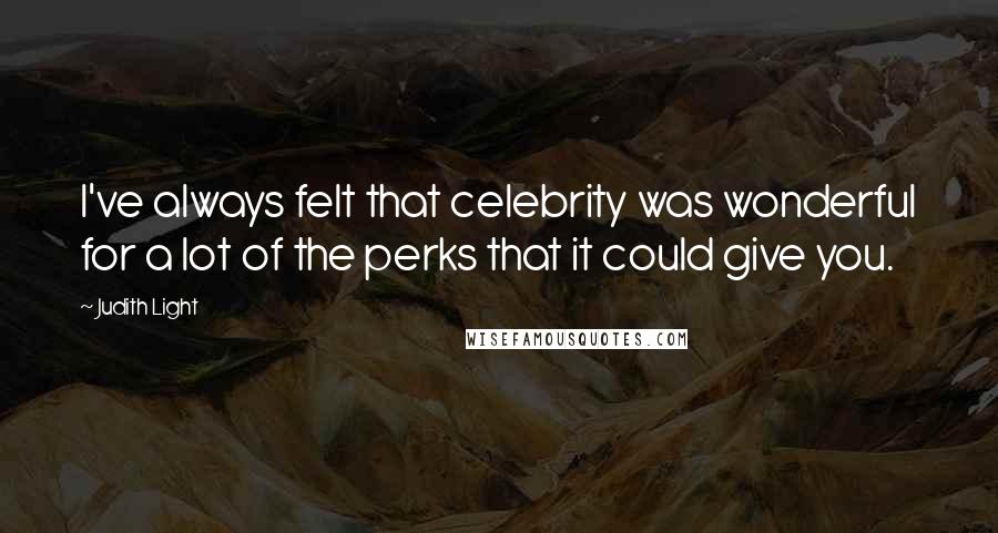 Judith Light Quotes: I've always felt that celebrity was wonderful for a lot of the perks that it could give you.