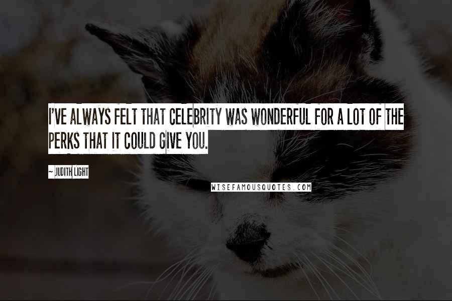Judith Light Quotes: I've always felt that celebrity was wonderful for a lot of the perks that it could give you.