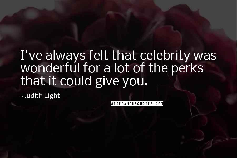 Judith Light Quotes: I've always felt that celebrity was wonderful for a lot of the perks that it could give you.