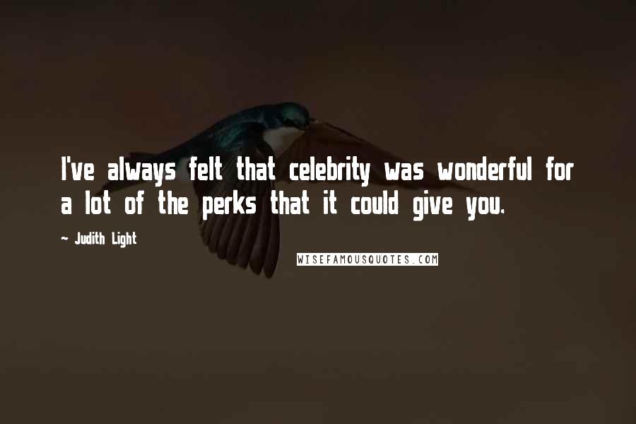Judith Light Quotes: I've always felt that celebrity was wonderful for a lot of the perks that it could give you.