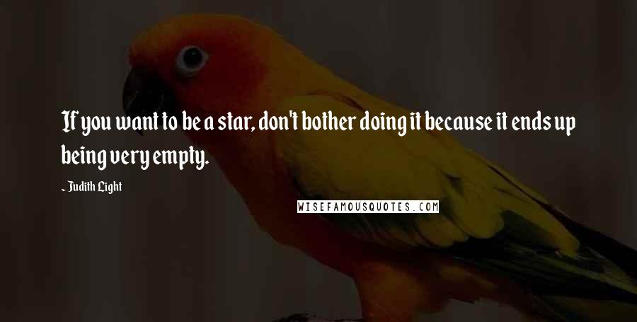 Judith Light Quotes: If you want to be a star, don't bother doing it because it ends up being very empty.