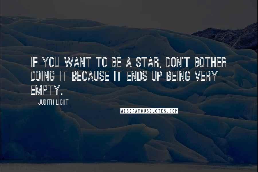 Judith Light Quotes: If you want to be a star, don't bother doing it because it ends up being very empty.