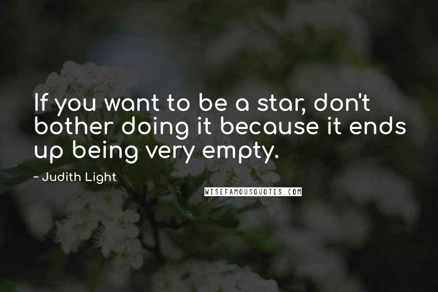 Judith Light Quotes: If you want to be a star, don't bother doing it because it ends up being very empty.