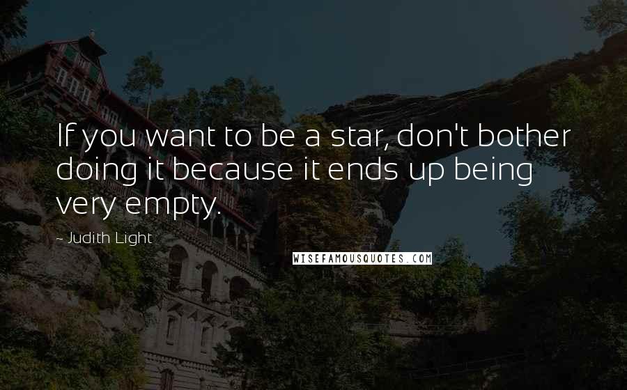 Judith Light Quotes: If you want to be a star, don't bother doing it because it ends up being very empty.