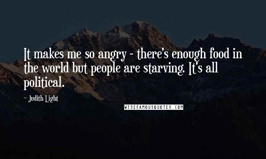 Judith Light Quotes: It makes me so angry - there's enough food in the world but people are starving. It's all political.