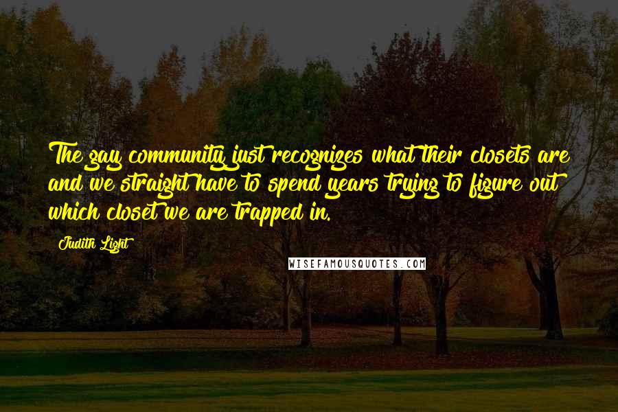 Judith Light Quotes: The gay community just recognizes what their closets are and we straight have to spend years trying to figure out which closet we are trapped in.