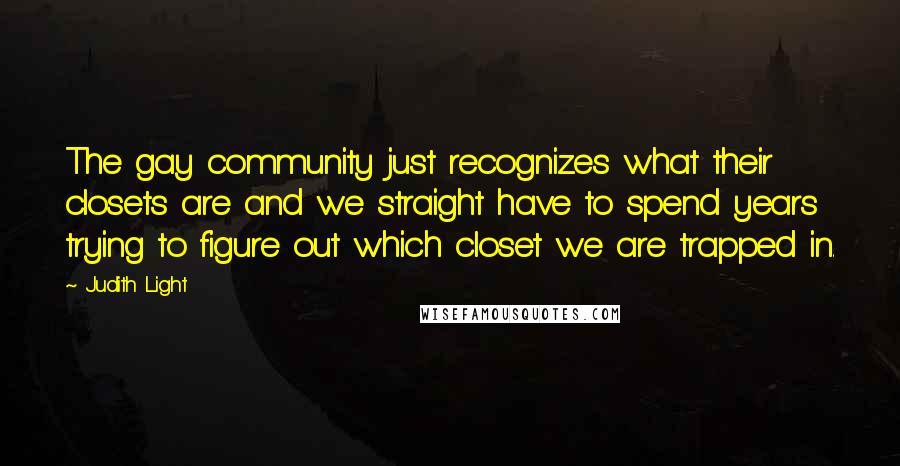 Judith Light Quotes: The gay community just recognizes what their closets are and we straight have to spend years trying to figure out which closet we are trapped in.