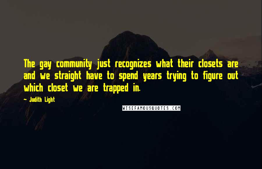 Judith Light Quotes: The gay community just recognizes what their closets are and we straight have to spend years trying to figure out which closet we are trapped in.