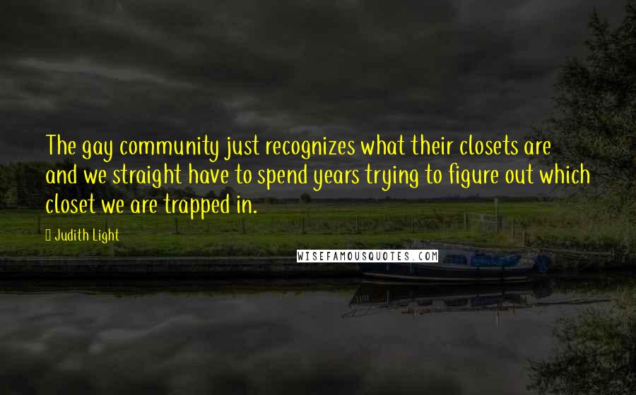 Judith Light Quotes: The gay community just recognizes what their closets are and we straight have to spend years trying to figure out which closet we are trapped in.