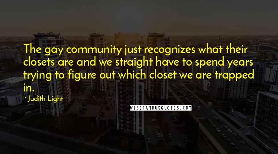 Judith Light Quotes: The gay community just recognizes what their closets are and we straight have to spend years trying to figure out which closet we are trapped in.