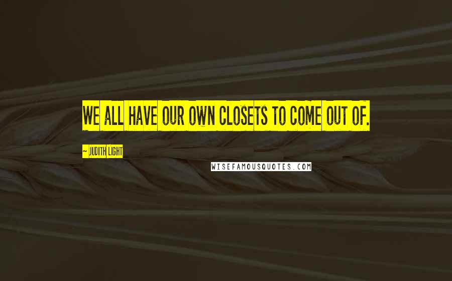 Judith Light Quotes: We all have our own closets to come out of.