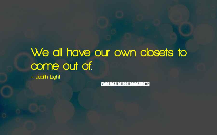 Judith Light Quotes: We all have our own closets to come out of.