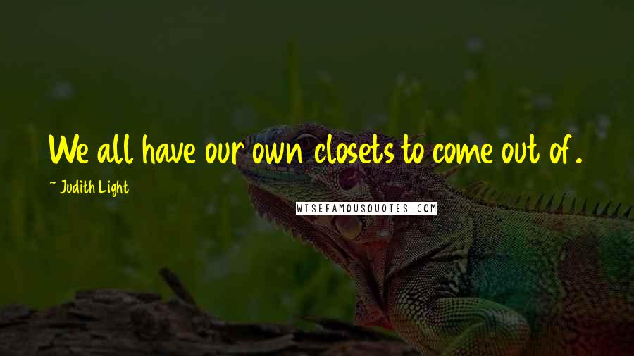 Judith Light Quotes: We all have our own closets to come out of.