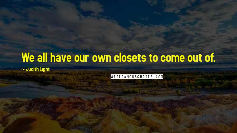 Judith Light Quotes: We all have our own closets to come out of.