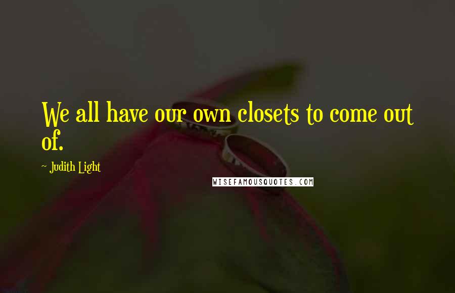 Judith Light Quotes: We all have our own closets to come out of.