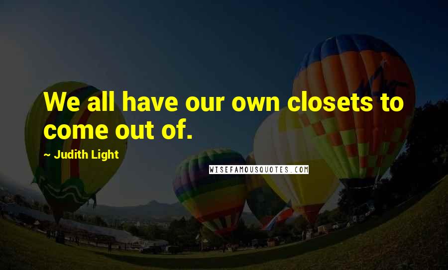 Judith Light Quotes: We all have our own closets to come out of.