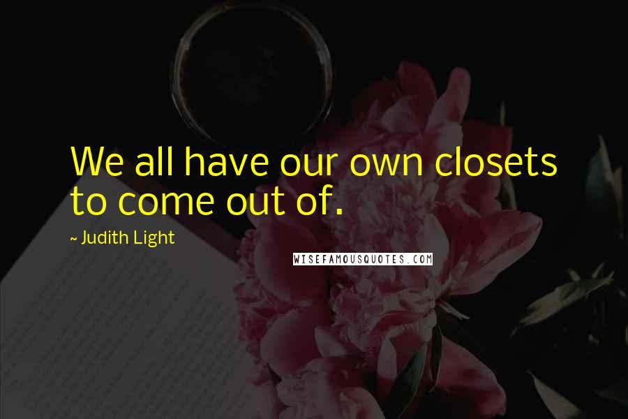 Judith Light Quotes: We all have our own closets to come out of.