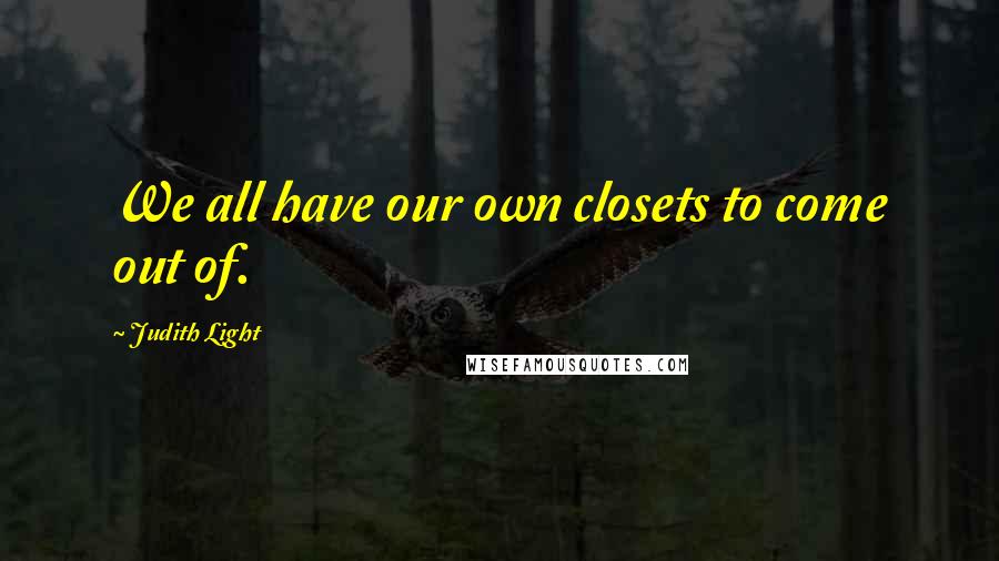 Judith Light Quotes: We all have our own closets to come out of.